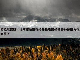 希拉尔德斯：让阿斯帕斯在接受致敬后担任替补是因为他太累了