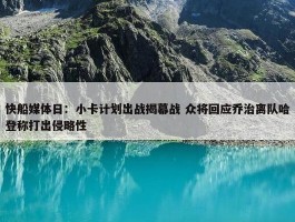 快船媒体日：小卡计划出战揭幕战 众将回应乔治离队哈登称打出侵略性