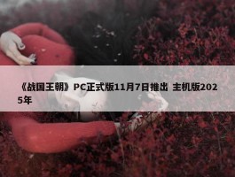 《战国王朝》PC正式版11月7日推出 主机版2025年