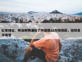 红军博主：听说利物浦给了阿诺德28万镑周薪，但球员不接受