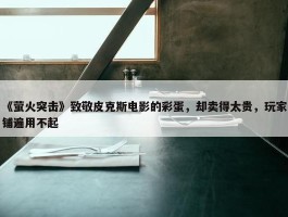 《萤火突击》致敬皮克斯电影的彩蛋，却卖得太贵，玩家铺遍用不起