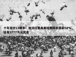 十年交付13辆车！但法拉第未来给贾跃亭涨薪50%，还有3777万元奖金