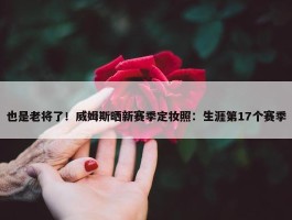 也是老将了！威姆斯晒新赛季定妆照：生涯第17个赛季