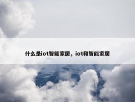 什么是iot智能家居，iot和智能家居