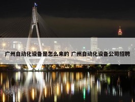 广州自动化设备是怎么来的 广州自动化设备公司招聘