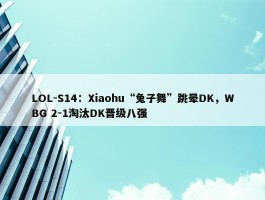 LOL-S14：Xiaohu“兔子舞”跳晕DK，WBG 2-1淘汰DK晋级八强