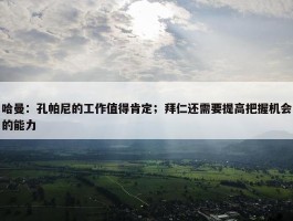 哈曼：孔帕尼的工作值得肯定；拜仁还需要提高把握机会的能力