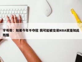 字母哥：如果今年不夺冠 我可能被交易NBA就是如此残酷