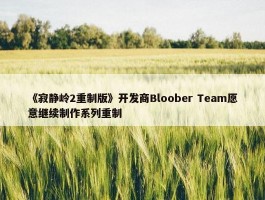 《寂静岭2重制版》开发商Bloober Team愿意继续制作系列重制