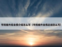 学历提升后自我介绍怎么写（学历提升自我总结怎么写）