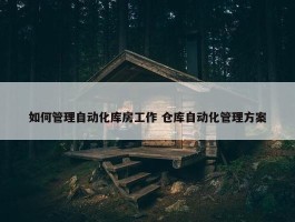 如何管理自动化库房工作 仓库自动化管理方案