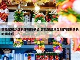 智能家居沙盘制作周期多长 智能家居沙盘制作周期多长时间完成