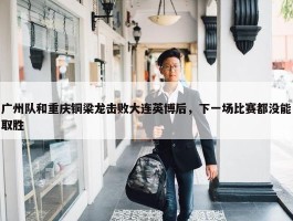 广州队和重庆铜梁龙击败大连英博后，下一场比赛都没能取胜