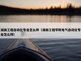 湖南工程自动化专业怎么样（湖南工程学院电气自动化专业怎么样）