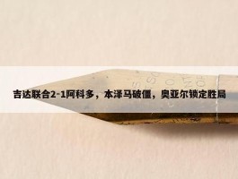 吉达联合2-1阿科多，本泽马破僵，奥亚尔锁定胜局