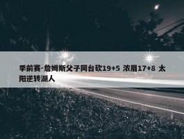 季前赛-詹姆斯父子同台砍19+5 浓眉17+8 太阳逆转湖人