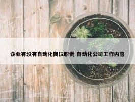 企业有没有自动化岗位职责 自动化公司工作内容