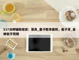 S37法师辅助现状：张良_墨子胜率霸榜，姜子牙_金蝉低于预期