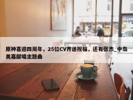 原神喜迎四周年，25位CV齐送祝福，还有张杰_中岛美嘉献唱主题曲