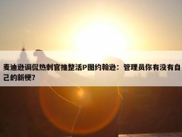 麦迪逊调侃热刺官推整活P图约翰逊：管理员你有没有自己的新梗？