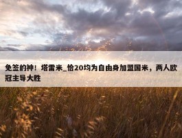 免签的神！塔雷米_恰20均为自由身加盟国米，两人欧冠主导大胜