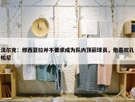 法尔克：穆西亚拉并不要求成为队内顶薪球员，他喜欢孔帕尼