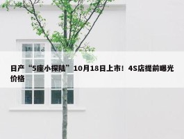 日产“5座小探陆”10月18日上市！4S店提前曝光价格