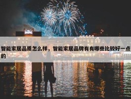 智能家居品质怎么样，智能家居品牌有有哪些比较好一点的