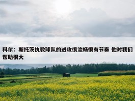 科尔：斯托茨执教球队的进攻很流畅很有节奏 他对我们帮助很大