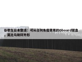 谷歌在日本整活：可从任何角度使用的Gboard键盘，莫比乌斯环外形