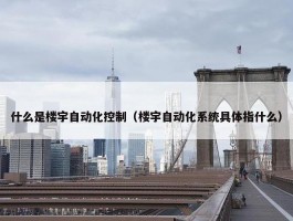 什么是楼宇自动化控制（楼宇自动化系统具体指什么）