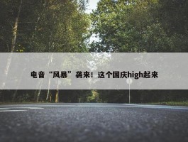 电音“风暴”袭来！这个国庆high起来