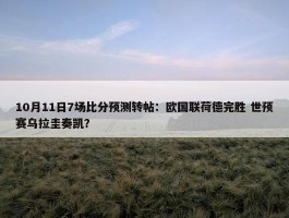 10月11日7场比分预测转帖：欧国联荷德完胜 世预赛乌拉圭奏凯？