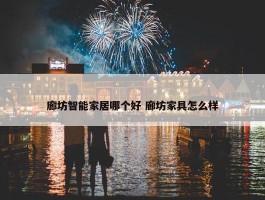 廊坊智能家居哪个好 廊坊家具怎么样