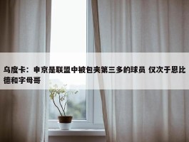 乌度卡：申京是联盟中被包夹第三多的球员 仅次于恩比德和字母哥