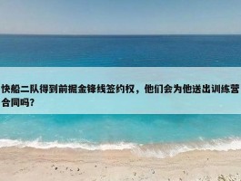 快船二队得到前掘金锋线签约权，他们会为他送出训练营合同吗？