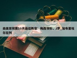 南美世预赛10月最佳阵容：梅西领衔，J罗_加布里埃尔在列