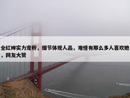 全红婵实力宠粉，细节体现人品，难怪有那么多人喜欢她，网友大赞