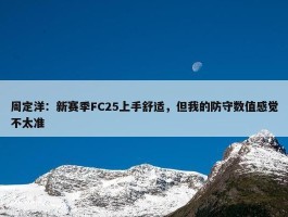 周定洋：新赛季FC25上手舒适，但我的防守数值感觉不太准