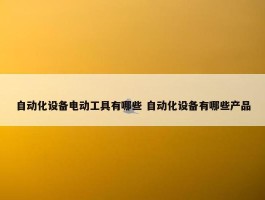 自动化设备电动工具有哪些 自动化设备有哪些产品