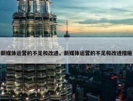 新媒体运营的不足和改进，新媒体运营的不足和改进措施