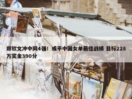 郑钦文冲中网4强！或平中国女单最佳战绩 目标228万奖金390分