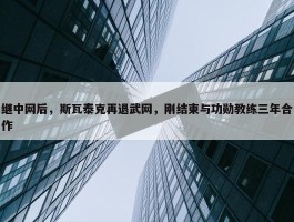 继中网后，斯瓦泰克再退武网，刚结束与功勋教练三年合作