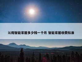 沁阳智能家居多少钱一个月 智能家居收费标准