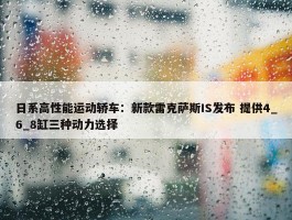 日系高性能运动轿车：新款雷克萨斯IS发布 提供4_6_8缸三种动力选择