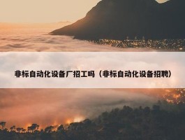 非标自动化设备厂招工吗（非标自动化设备招聘）