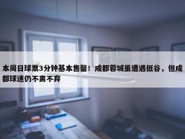 本周日球票3分钟基本售罄！成都蓉城虽遭遇低谷，但成都球迷仍不离不弃