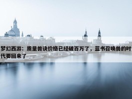 梦幻西游：质量兽诀价格已经破百万了，蓝书召唤兽的时代要回来了