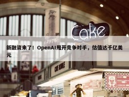 新融资来了！OpenAI甩开竞争对手，估值达千亿美元