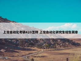 上交自动化考研420怎样 上交自动化研究生招生简章